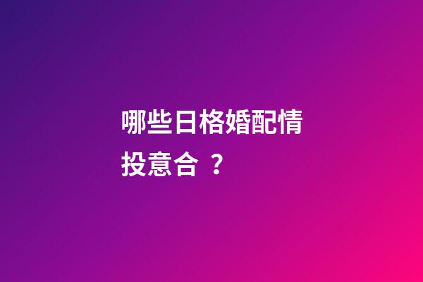 哪些日格婚配情投意合？